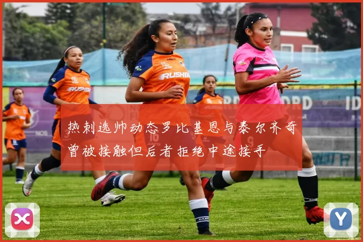 热刺选帅动态罗比基恩与泰尔齐奇曾被接触但后者拒绝中途接手