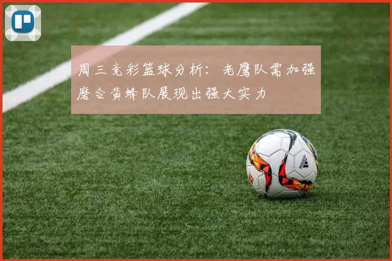 周三竞彩篮球分析：老鹰队需加强磨合黄蜂队展现出强大实力