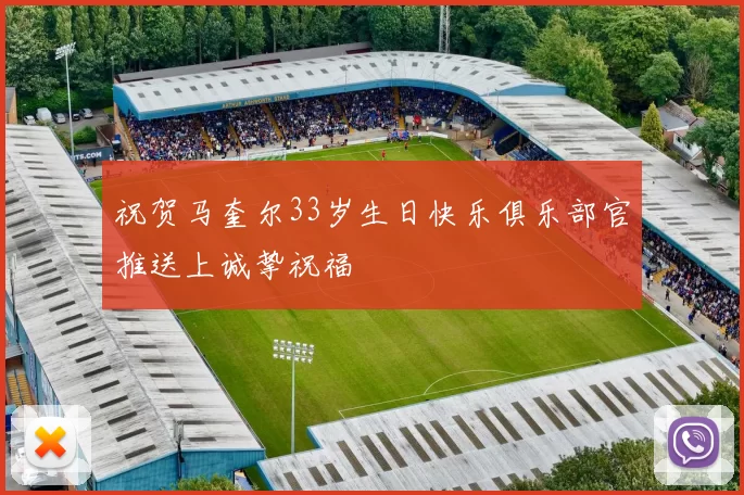 祝贺马奎尔33岁生日快乐俱乐部官推送上诚挚祝福