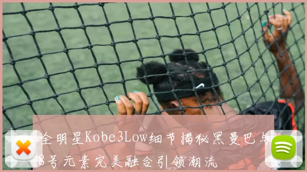 全明星Kobe3Low细节揭秘黑曼巴与8号元素完美融合引领潮流