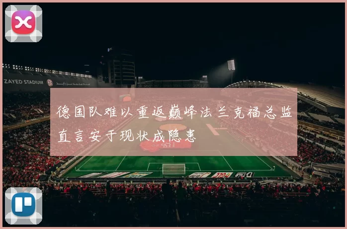 德国队难以重返巅峰法兰克福总监直言安于现状成隐患