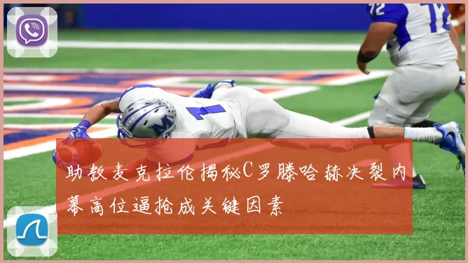 助教麦克拉伦揭秘C罗滕哈赫决裂内幕高位逼抢成关键因素