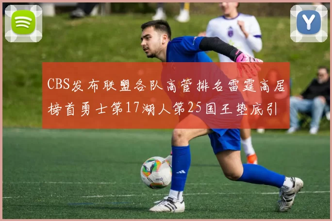 CBS发布联盟各队高管排名雷霆高居榜首勇士第17湖人第25国王垫底引发热议