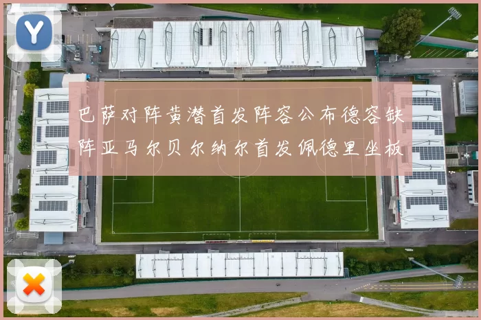 巴萨对阵黄潜首发阵容公布德容缺阵亚马尔贝尔纳尔首发佩德里坐板凳