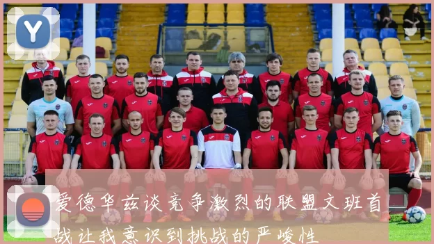 爱德华兹谈竞争激烈的联盟文班首战让我意识到挑战的严峻性