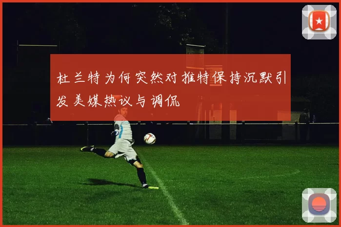 杜兰特为何突然对推特保持沉默引发美媒热议与调侃