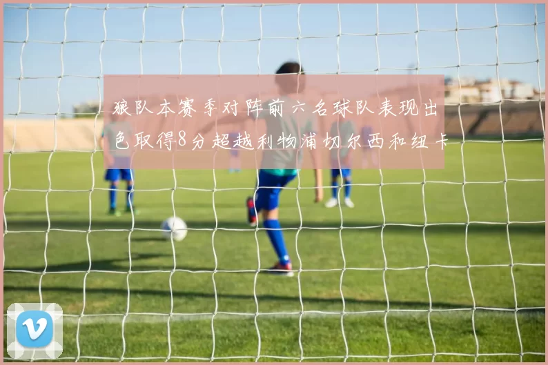 狼队本赛季对阵前六名球队表现出色取得8分超越利物浦切尔西和纽卡
