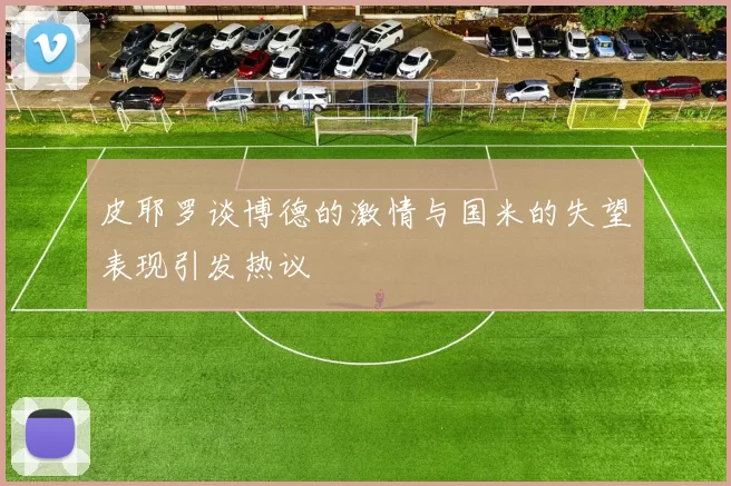 皮耶罗谈博德的激情与国米的失望表现引发热议